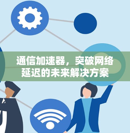 通信加速器，突破网络延迟的未来解决方案