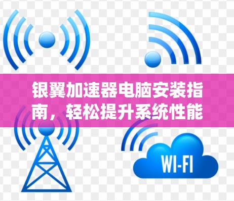 银翼加速器电脑安装指南,轻松提升系统性能的简单方法