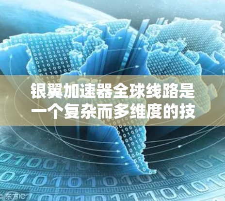 银翼加速器全球线路是一个复杂而多维度的技术平台，涵盖从加速器的分布、功能模块的构建到其在不同领域的应用、技术挑战和未来展望等多个方面。以下是对银翼加速器全球线路的详细总结