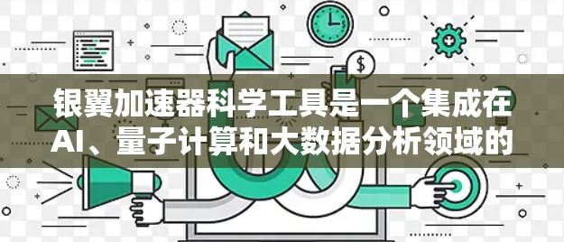 银翼加速器科学工具是一个集成在AI、量子计算和大数据分析领域的综合解决方案,旨在帮助科学家高效开展科学研究。以下是该工具的详细介绍