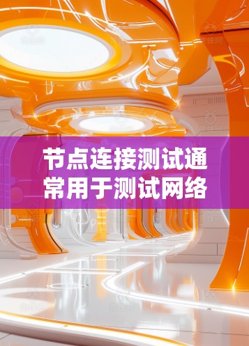 节点连接测试通常用于测试网络节点之间的连接是否正常，包括硬件连接和软件连接。以下是节点连接测试的一些常见方法
