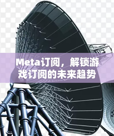 Meta订阅,解锁游戏订阅的未来趋势