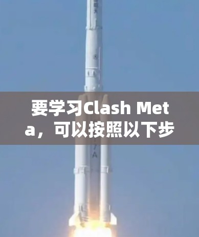 要学习Clash Meta，可以按照以下步骤进行