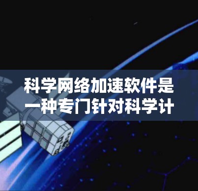 科学网络加速软件是一种专门针对科学计算领域的工具,旨在加速网络资源的下载和使用,帮助用户提高效率。以下是该类软件的详细介绍