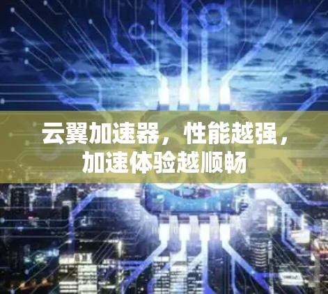 云翼加速器，性能越强，加速体验越顺畅