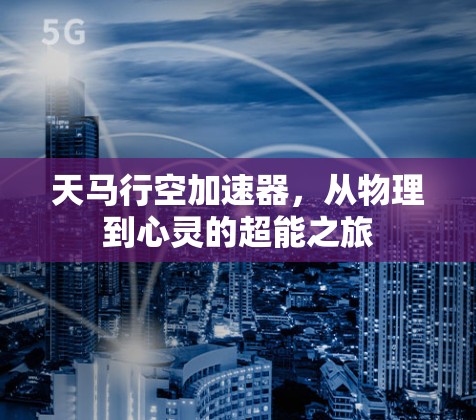 天马行空加速器，从物理到心灵的超能之旅
