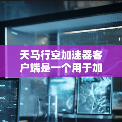 天马行空加速器客户端是一个用于加速手机网络的工具,帮助用户在没有网络的情况下延长网络使用时间。以下是关于天马行空加速器客户端的详细介绍