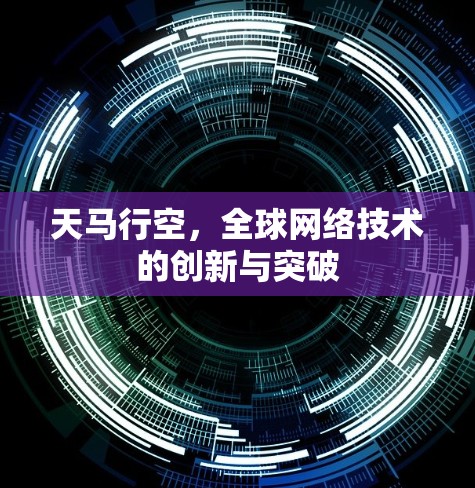 天马行空,全球网络技术的创新与突破