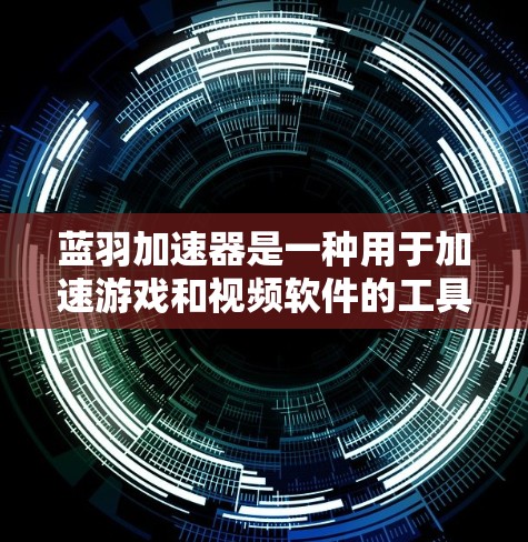 蓝羽加速器是一种用于加速游戏和视频软件的工具，通常用于提升游戏的表现和流畅度。以下是使用蓝羽加速器的详细步骤指南