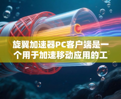 旋翼加速器PC客户端是一个用于加速移动应用的工具,通过旋翼技术提升应用加载速度。以下是关于该工具的详细信息