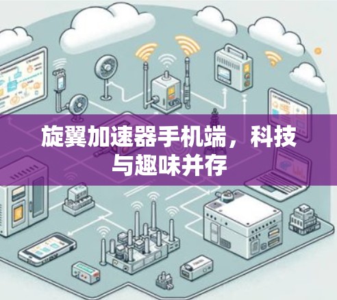 旋翼加速器手机端,科技与趣味并存