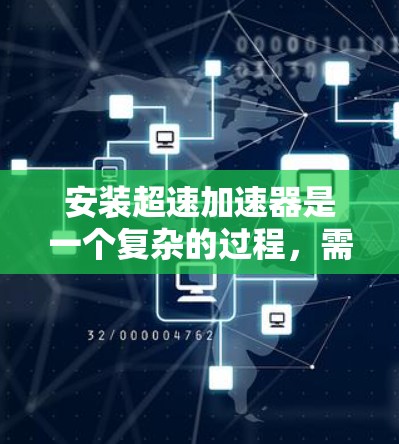 安装超速加速器是一个复杂的过程，需要仔细规划和执行。以下是一步步的指南，帮助您顺利完成安装