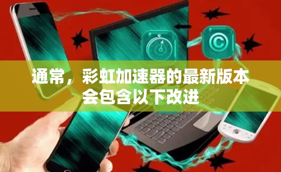 通常，彩虹加速器的最新版本会包含以下改进