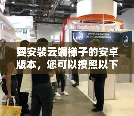 要安装云端梯子的安卓版本,您可以按照以下步骤进行操作