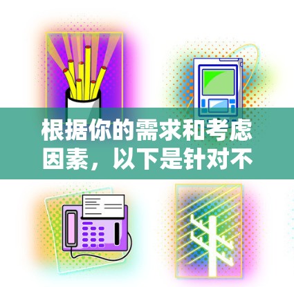 根据你的需求和考虑因素，以下是针对不同用户需求的推荐列表