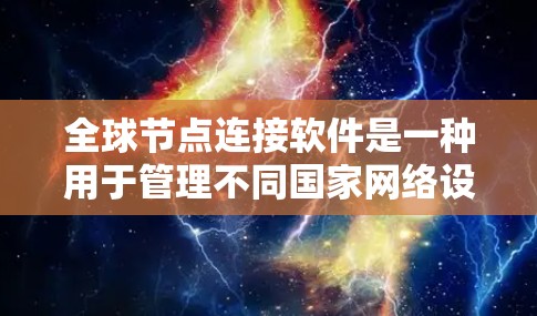 全球节点连接软件是一种用于管理不同国家网络设备连接的工具,支持多国网络环境。以下是对该软件的详细分析和总结