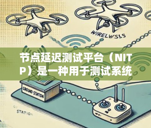 节点延迟测试平台(NITP)是一种用于测试系统延迟的工具,广泛应用于云计算和分布式系统中。以下是其详细的理解