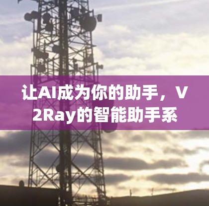 让AI成为你的助手,V2Ray的智能助手系统