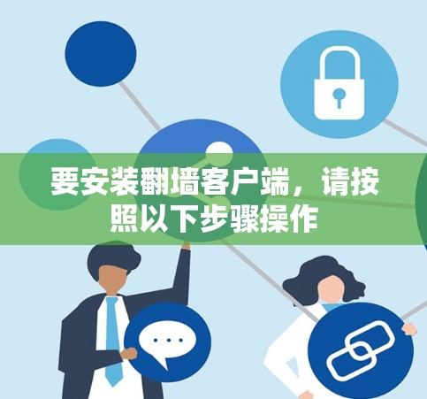 要安装翻墙客户端,请按照以下步骤操作