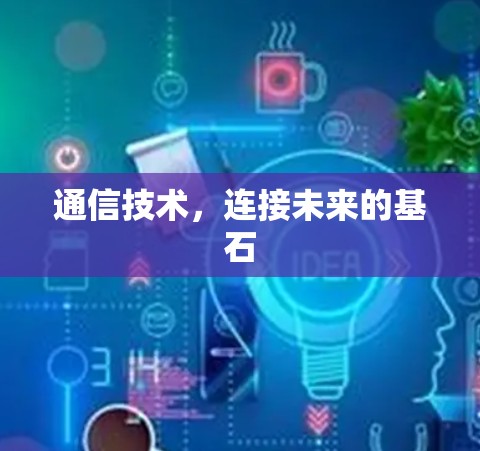通信技术,连接未来的基石
