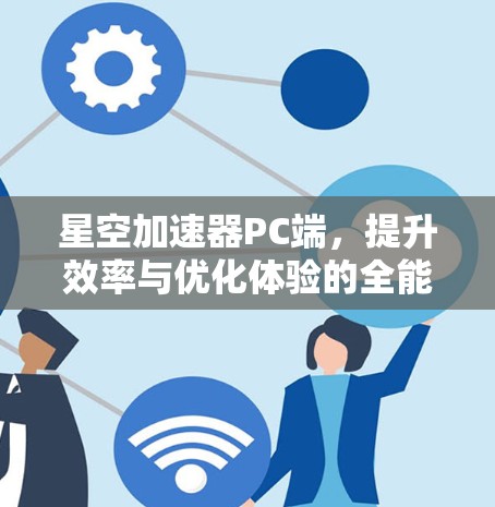 星空加速器PC端，提升效率与优化体验的全能工具