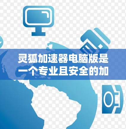 灵狐加速器电脑版是一个专业且安全的加速工具,可以帮助用户在超时和文件复制方面节省时间。以下是一个详细的步骤指南,帮助您使用灵狐加速器高效运行