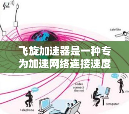 飞旋加速器是一种专为加速网络连接速度而设计的硬件设备,通常用于游戏、视频会议、网络通信等场景。如果你指的是飞旋加速器在PC上的版本,以下是一些可能的解释和应用