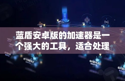 蓝盾安卓版的加速器是一个强大的工具，适合处理下载速度较慢的文件。以下是一个系统化的使用指南，帮助您高效地使用蓝盾的安卓加速器