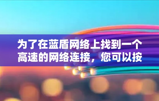 为了在蓝盾网络上找到一个高速的网络连接,您可以按照以下步骤操作