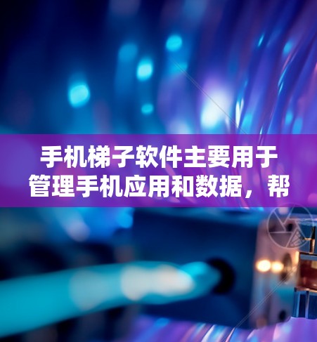手机梯子软件主要用于管理手机应用和数据，帮助用户更好地组织和管理他们的手机设备。以下是使用手机梯子软件的步骤