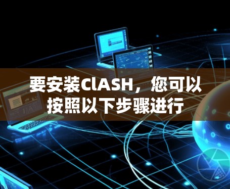 要安装ClASH,您可以按照以下步骤进行