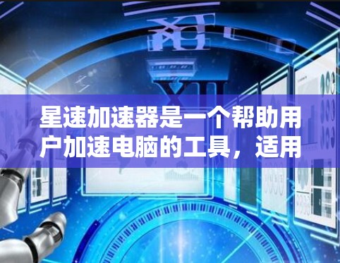 星速加速器是一个帮助用户加速电脑的工具，适用于多种游戏和娱乐活动。以下是对星速加速器的总结和解答