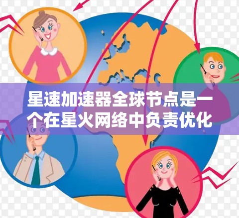 星速加速器全球节点是一个在星火网络中负责优化加速和提升网络性能的角色，通常指星火网络上的一个关键节点，负责协调和管理整个网络的事务。以下是对星速加速器全球节点的详细介绍