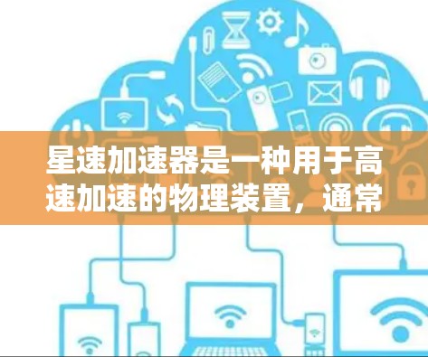 星速加速器是一种用于高速加速的物理装置，通常由推进风、推进剂或其他形式的推进方式驱动，能够将物体从一个状态快速加速至另一个状态。加速器的设计通常基于以下因素