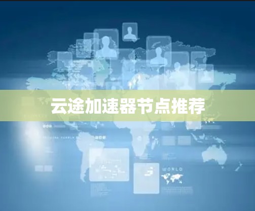 云途加速器节点推荐 云途加速器节点推荐
