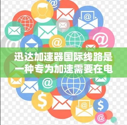 迅达加速器国际线路是一种专为加速需要在电脑上运行的软件而设计的加速器,旨在提升软件运行速度,减少延迟,提高使用体验。以下是对迅达加速器的详细介绍