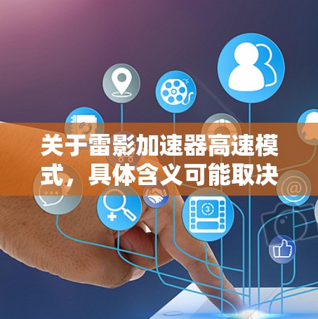 关于雷影加速器高速模式，具体含义可能取决于你使用的设备和软件版本，但通常指雷影加速器在某种模式下的优化配置。以下是一些可能的解释和操作方法