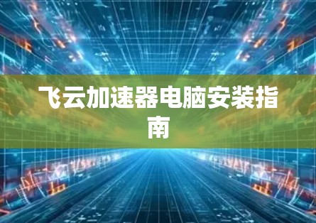 飞云加速器电脑安装指南