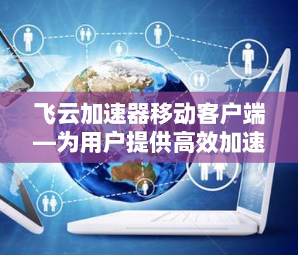 飞云加速器移动客户端—为用户提供高效加速的最新解决方案