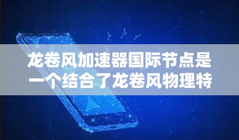 龙卷风加速器国际节点是一个结合了龙卷风物理特性设计的高效加速装置，广泛应用于农业、交通和能源等领域。以下是对其核心概述的详细分析