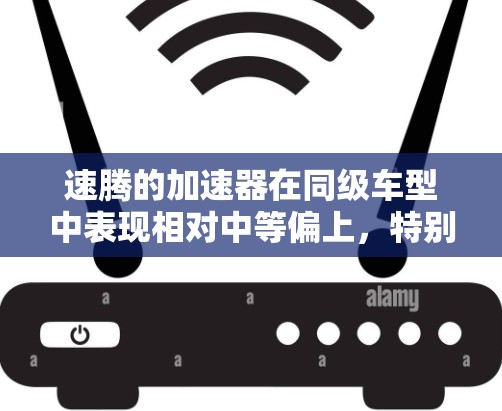 速腾的加速器在同级车型中表现相对中等偏上,特别是在-1公里的加速时间上,通常需要约1秒左右。这种表现可能在同级中是比较不错的,但也有以下几点需要考虑