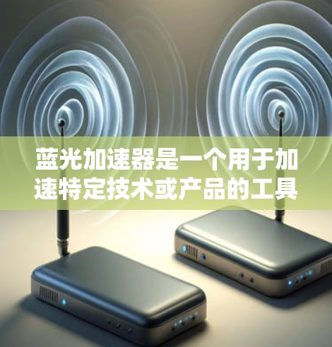 蓝光加速器是一个用于加速特定技术或产品的工具或平台。要了解它在海外的访问情况,可以按照以下步骤进行