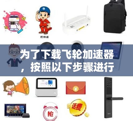 为了下载飞轮加速器,按照以下步骤进行