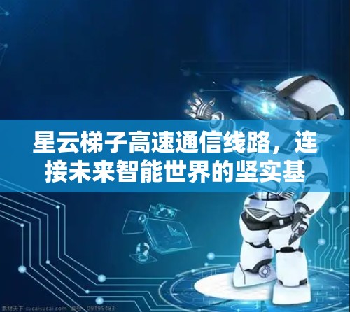 星云梯子高速通信线路，连接未来智能世界的坚实基础