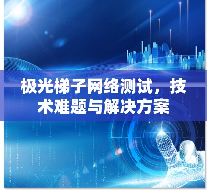 极光梯子网络测试，技术难题与解决方案