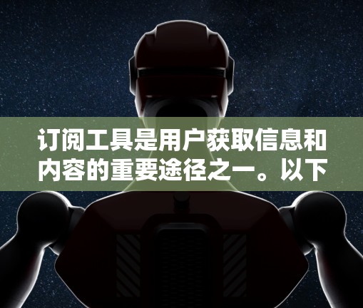 订阅工具是用户获取信息和内容的重要途径之一。以下是一些推荐的订阅工具，供您参考选择