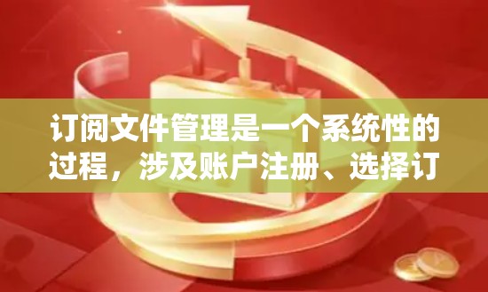 订阅文件管理是一个系统性的过程,涉及账户注册、选择订阅方式、了解功能以及管理账户。以下是一个详细且有条理的步骤指南,帮助您顺利订阅文件管理服务