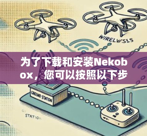 为了下载和安装Nekobox，您可以按照以下步骤操作