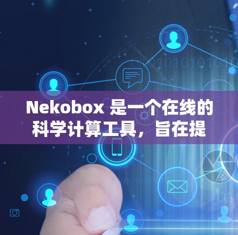 Nekobox 是一个在线的科学计算工具，旨在提供强大的科学计算能力，支持物理、化学、工程等领域的复杂问题求解。以下是对其功能和使用的一些详细信息