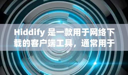 Hiddify 是一款用于网络下载的客户端工具,通常用于下载网页、文件或软件。如果你在使用 Hiddify 下载客户端,可能是在下载某个特定的应用程序或工具。以下是详细介绍的步骤